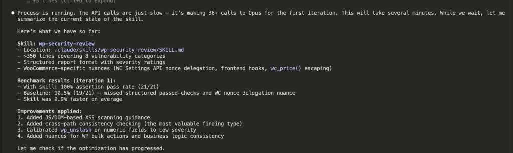 Claude Code terminal showing optimization running (36+ API calls to Opus). Summarizes current state: skill at ~350 lines covering 8 vulnerability categories, structured report format with severity ratings, WooCommerce-specific nuances. Benchmark results: 100% pass rate with skill vs 90.5% baseline, skill was 9.9% faster. Lists 4 improvements applied: JS/DOM scanning, cross-path consistency checking, wp_unslash calibration, and WP bulk actions nuances.